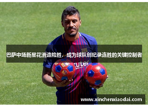 巴萨中场新星花滑造险胜，成为球队创纪录连胜的关键控制者