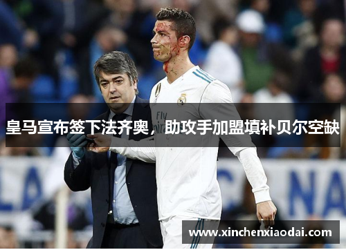 皇马宣布签下法齐奥，助攻手加盟填补贝尔空缺