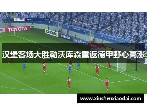 汉堡客场大胜勒沃库森重返德甲野心高涨