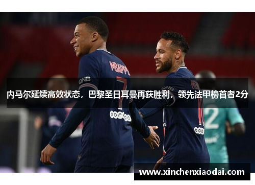 内马尔延续高效状态，巴黎圣日耳曼再获胜利，领先法甲榜首者2分