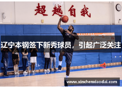 辽宁本钢签下新秀球员，引起广泛关注