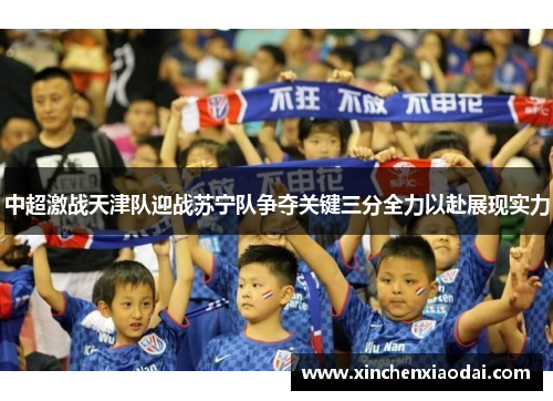 中超激战天津队迎战苏宁队争夺关键三分全力以赴展现实力