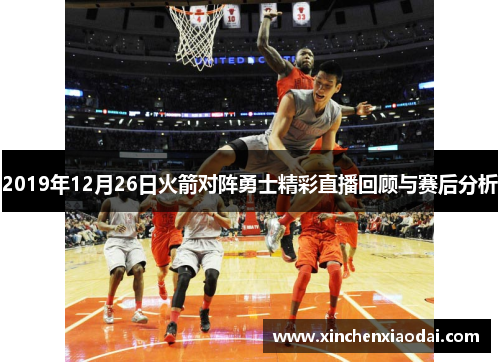 2019年12月26日火箭对阵勇士精彩直播回顾与赛后分析