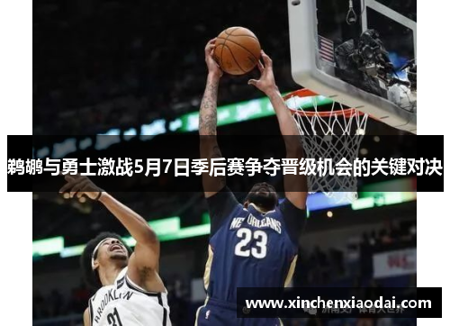 鹈鹕与勇士激战5月7日季后赛争夺晋级机会的关键对决