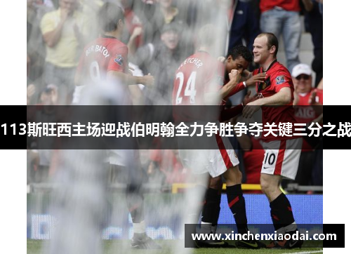113斯旺西主场迎战伯明翰全力争胜争夺关键三分之战
