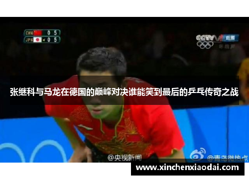 张继科与马龙在德国的巅峰对决谁能笑到最后的乒乓传奇之战